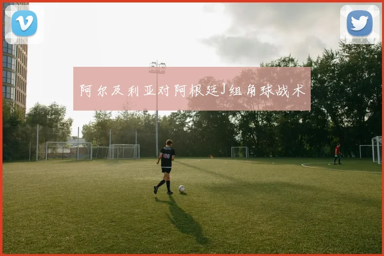 阿尔及利亚对阿根廷J组角球战术