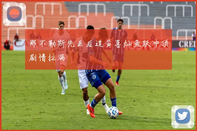 那不勒斯先丢后追黄喜灿鱼跃冲顶剧情拉满