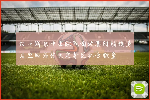 纽卡斯尔冲击欧冠淘汰赛时防线身后空间或将决定禁区机会数量
