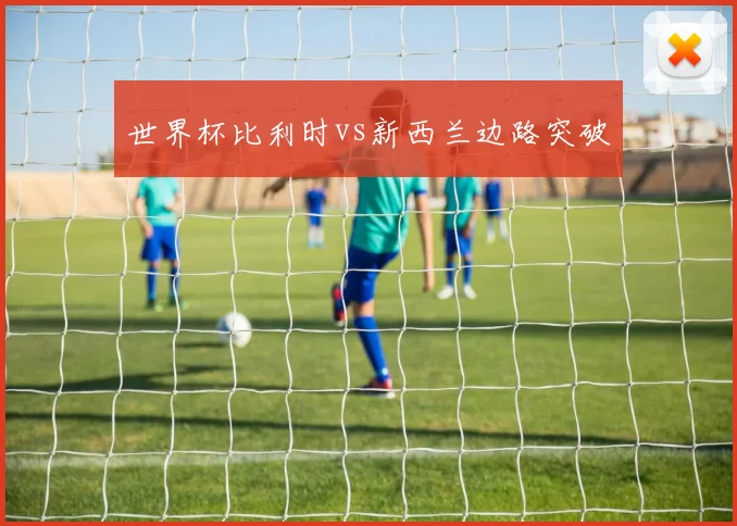 世界杯比利时vs新西兰边路突破