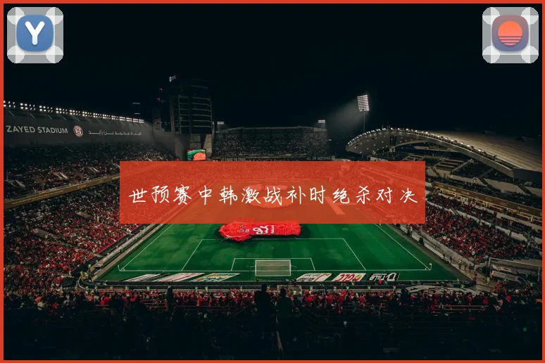 世预赛中韩激战补时绝杀对决