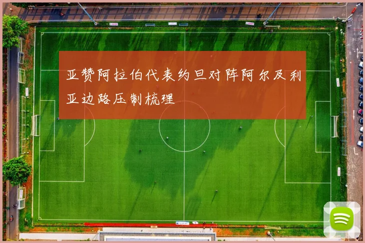 亚赞阿拉伯代表约旦对阵阿尔及利亚边路压制梳理