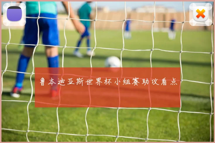 鲁本迪亚斯世界杯小组赛助攻看点