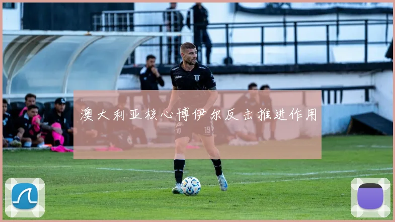 澳大利亚核心博伊尔反击推进作用