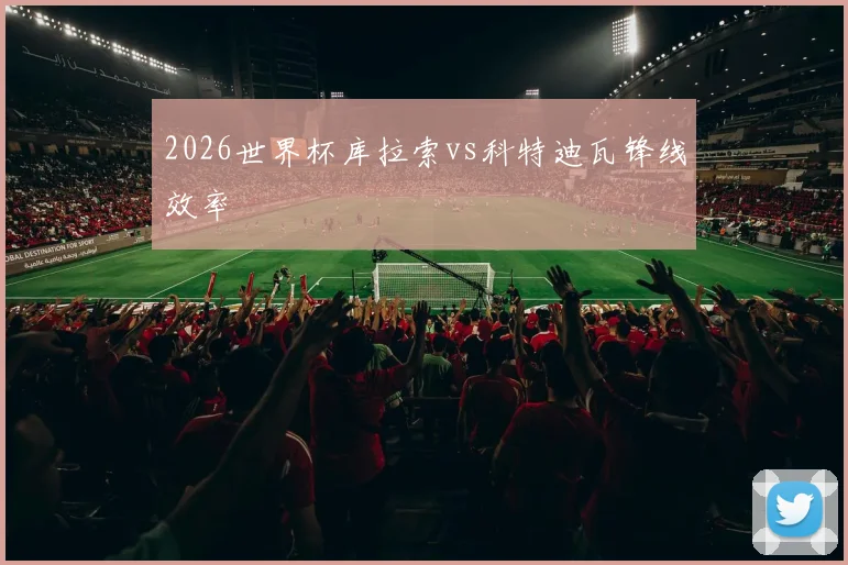 2026世界杯库拉索vs科特迪瓦锋线效率