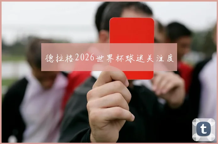 德拉格2026世界杯球迷关注度