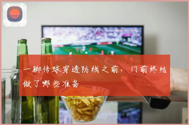 一脚传球穿透防线之前,门前终结做了哪些准备