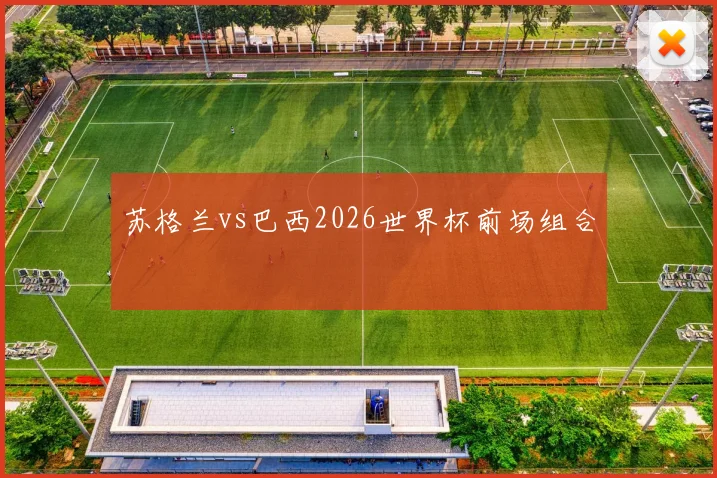 苏格兰vs巴西2026世界杯前场组合