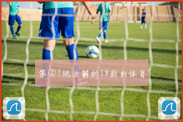 第②!玩法解析18新利体育