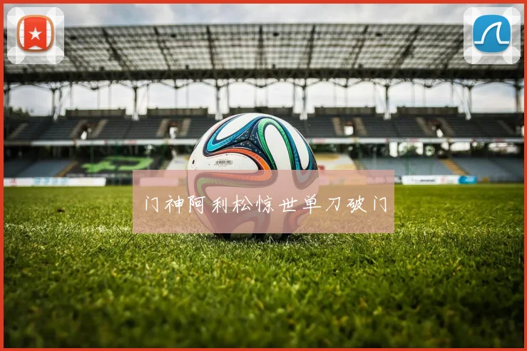 门神阿利松惊世单刀破门