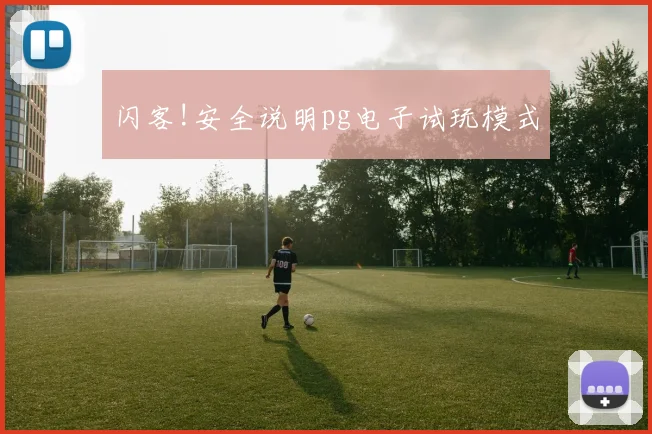 闪客!安全说明pg电子试玩模式