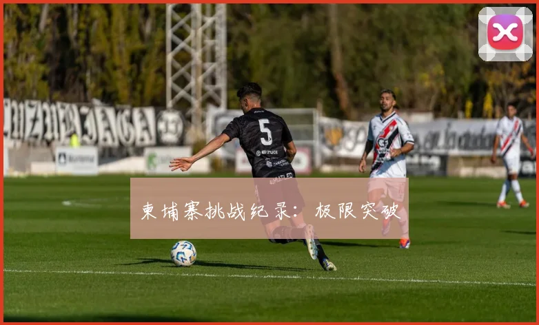 柬埔寨挑战纪录:极限突破