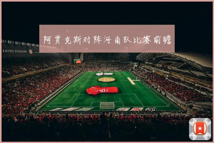 阿贾克斯对阵河南队比赛前瞻