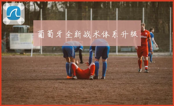 葡萄牙全新战术体系升级