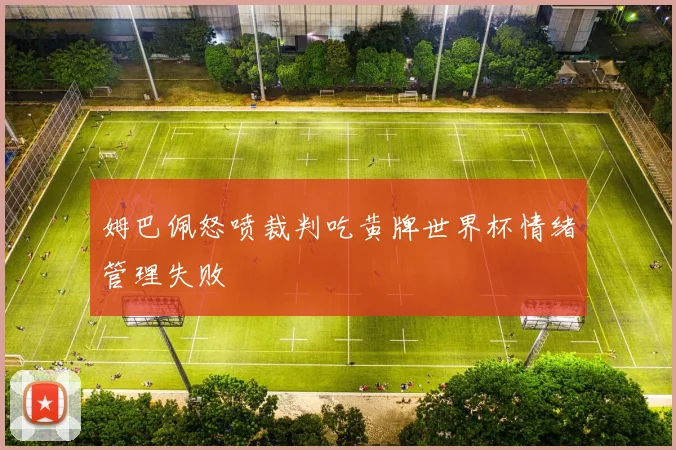 姆巴佩怒喷裁判吃黄牌世界杯情绪管理失败