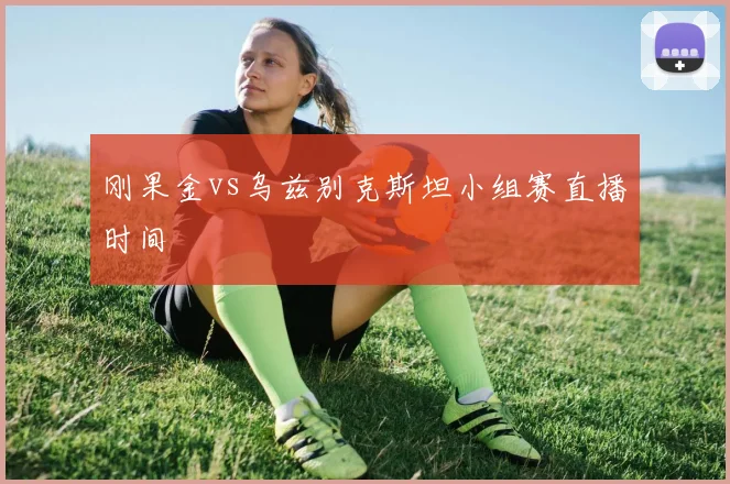 刚果金vs乌兹别克斯坦小组赛直播时间