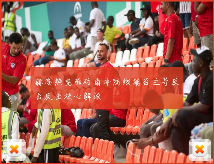 赫洛热克面对南非防线能否主导反击反击核心解读