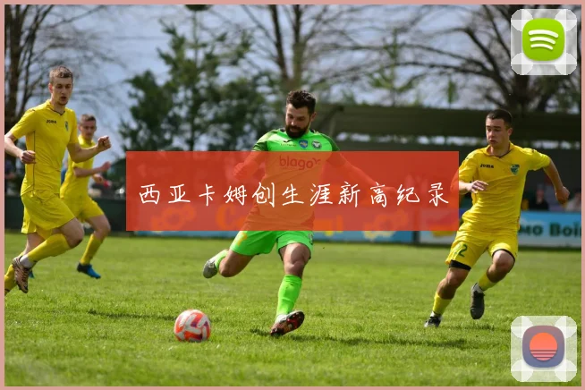 西亚卡姆创生涯新高纪录