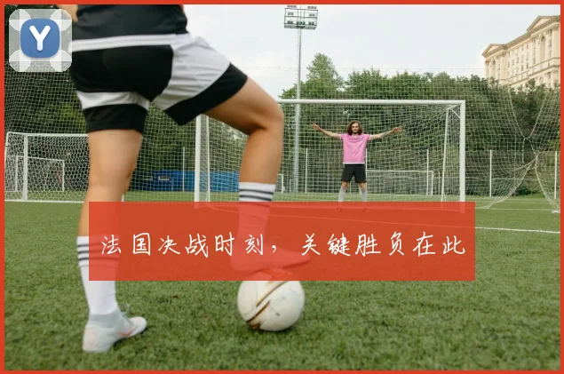法国决战时刻,关键胜负在此