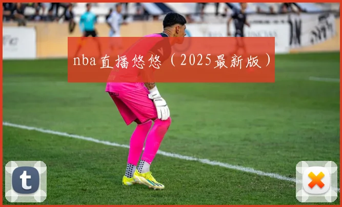 nba直播悠悠（2025最新版）