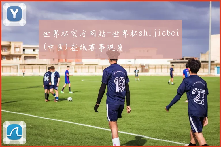世界杯官方网站-世界杯shijiebei(中国)在线赛事观看