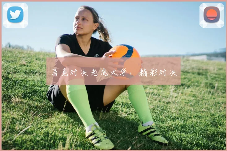 马竞对决老虎大学，精彩对决