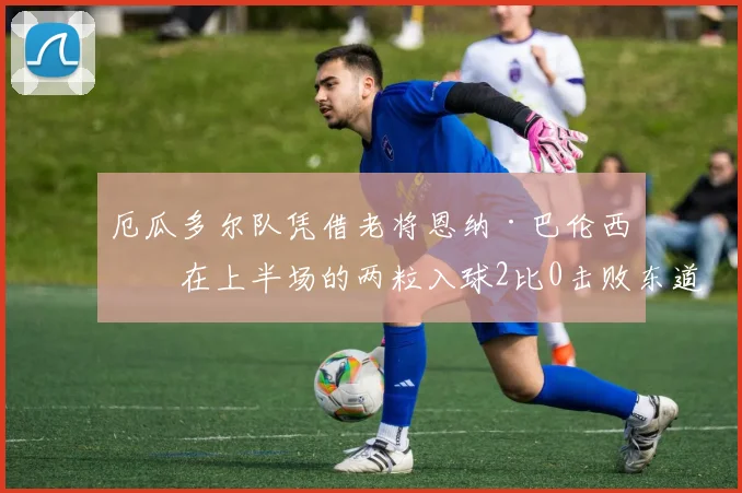 厄瓜多尔队凭借老将恩纳·巴伦西亚在上半场的两粒入球2比0击败东道主卡塔尔队