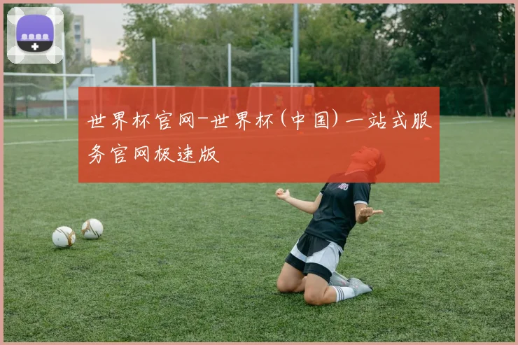 世界杯官网-世界杯(中国)一站式服务官网极速版