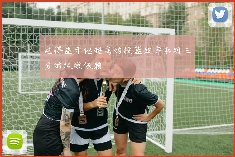 这得益于他超高的投篮效率和对三分的极致依赖