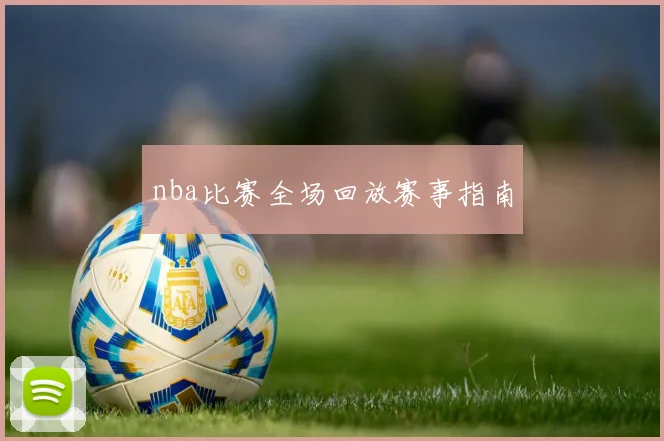 nba比赛全场回放赛事指南