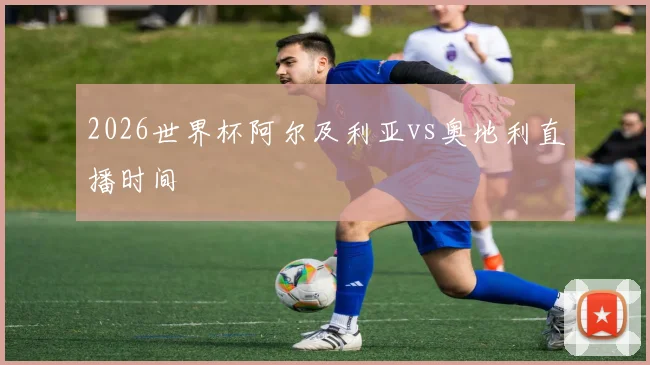 2026世界杯阿尔及利亚vs奥地利直播时间