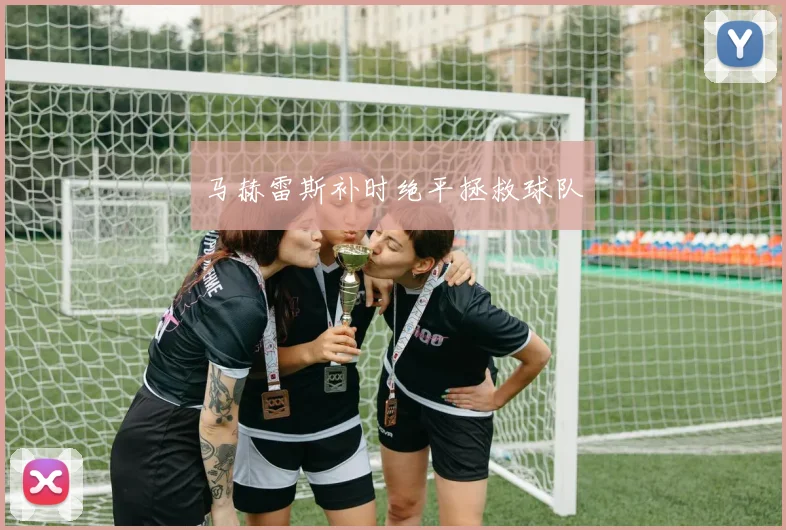 马赫雷斯补时绝平拯救球队