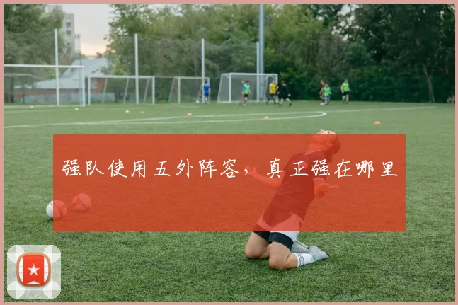 强队使用五外阵容,真正强在哪里