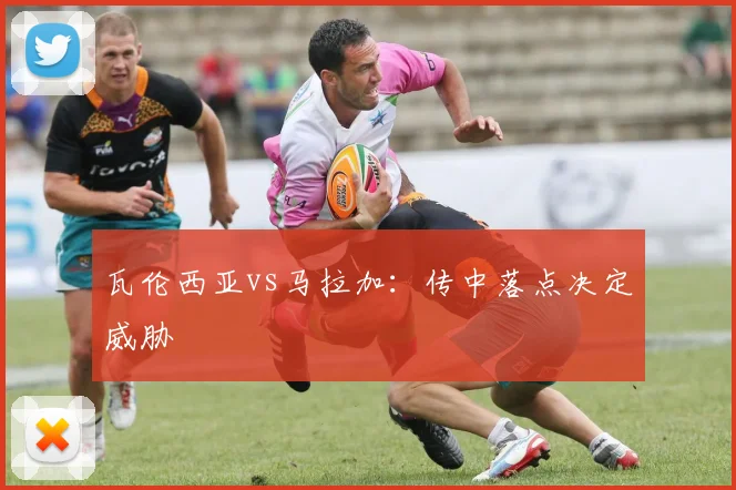 瓦伦西亚vs马拉加：传中落点决定威胁
