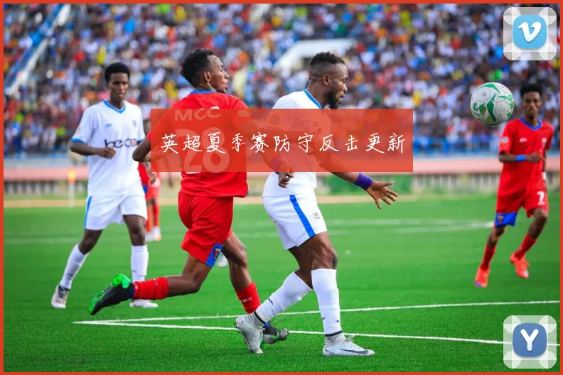 英超夏季赛防守反击更新