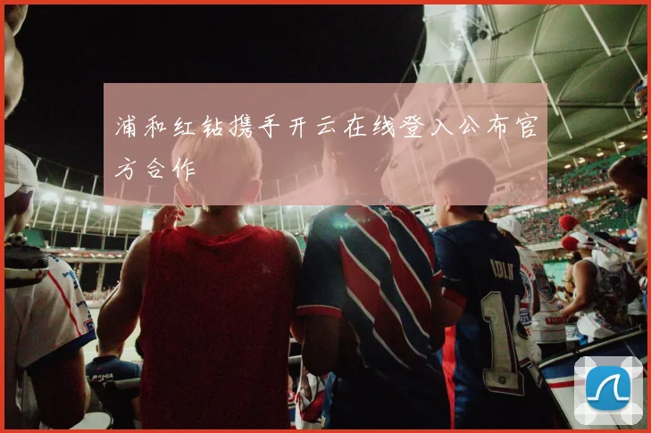 浦和红钻携手开云在线登入公布官方合作