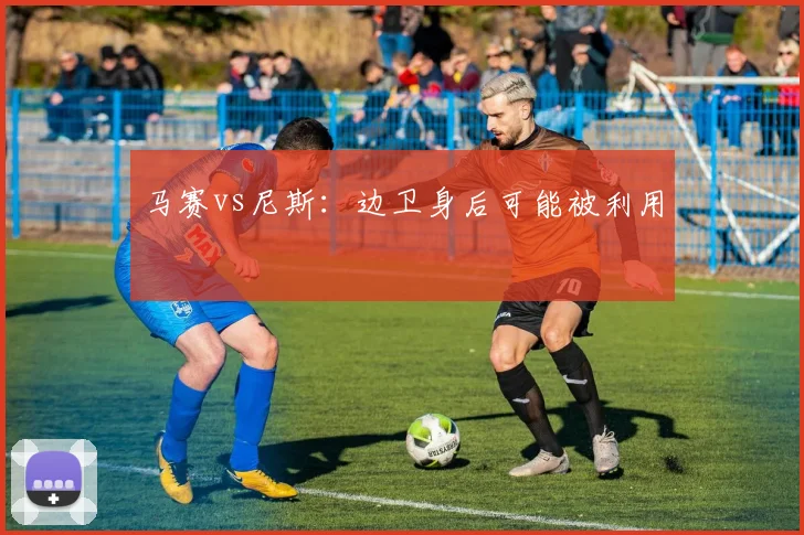 马赛vs尼斯：边卫身后可能被利用
