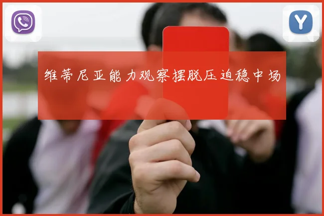 维蒂尼亚能力观察摆脱压迫稳中场