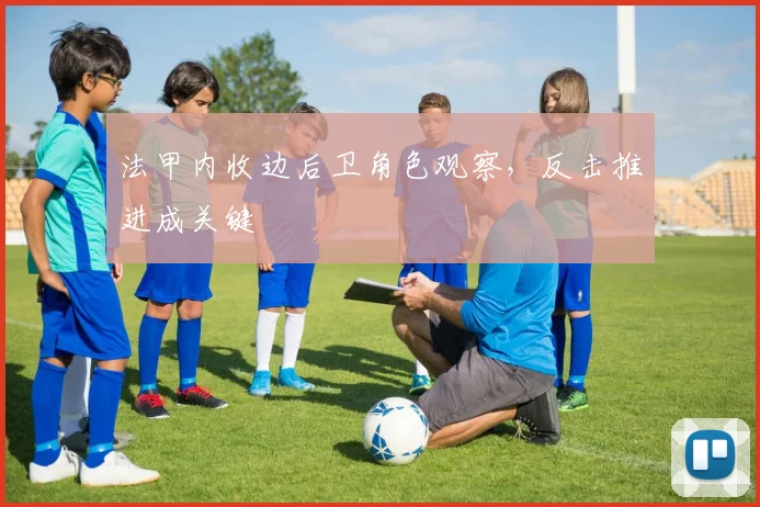 法甲内收边后卫角色观察,反击推进成关键