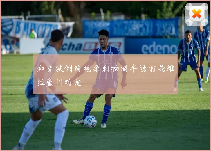 加克波倒钩绝杀利物浦半场打花维拉豪门对话