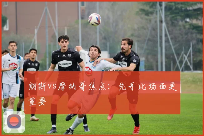 朗斯vs摩纳哥焦点：先手比场面更重要