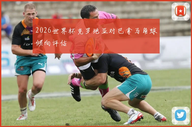 2026世界杯克罗地亚对巴拿马角球倾向评估