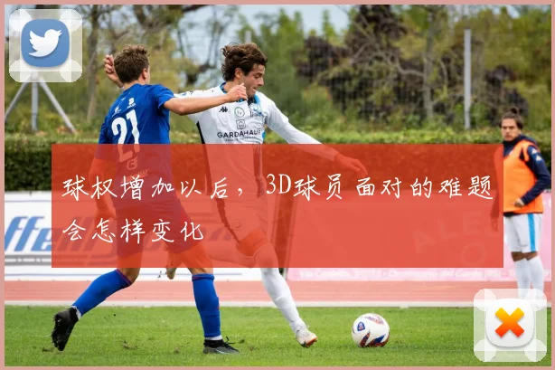 球权增加以后，3D球员面对的难题会怎样变化