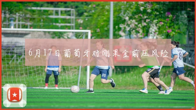 6月17日葡萄牙对刚果金前压风险