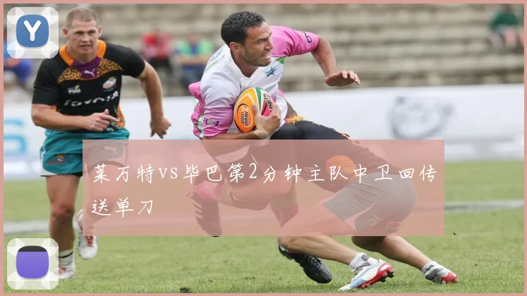 莱万特vs毕巴第2分钟主队中卫回传送单刀