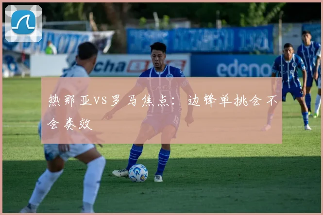 热那亚vs罗马焦点：边锋单挑会不会奏效