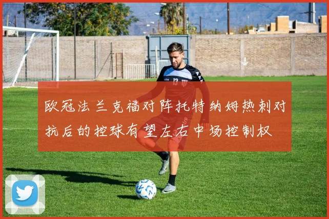 欧冠法兰克福对阵托特纳姆热刺对抗后的控球有望左右中场控制权