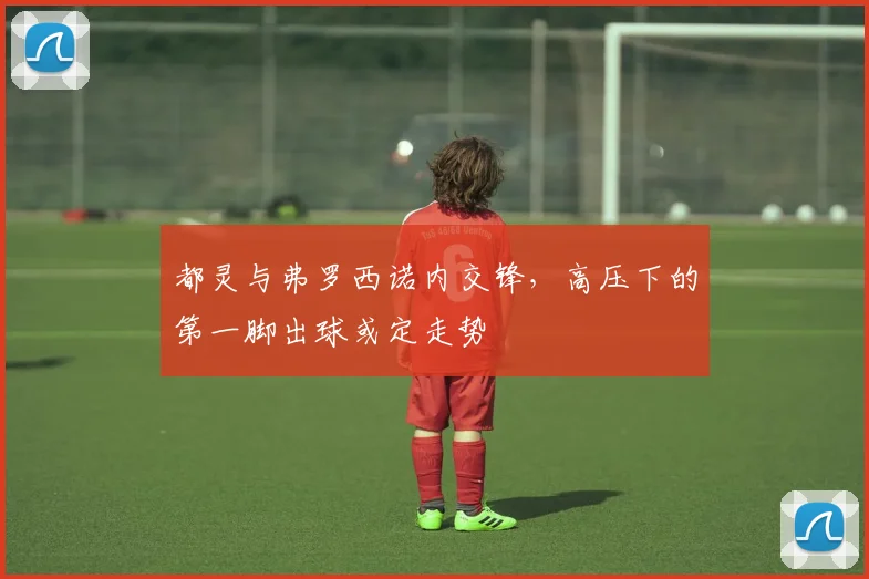 都灵与弗罗西诺内交锋,高压下的第一脚出球或定走势