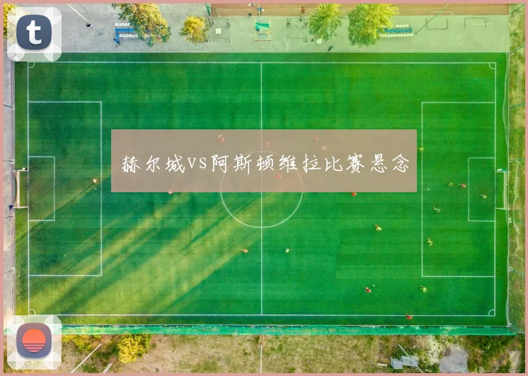 赫尔城vs阿斯顿维拉比赛悬念