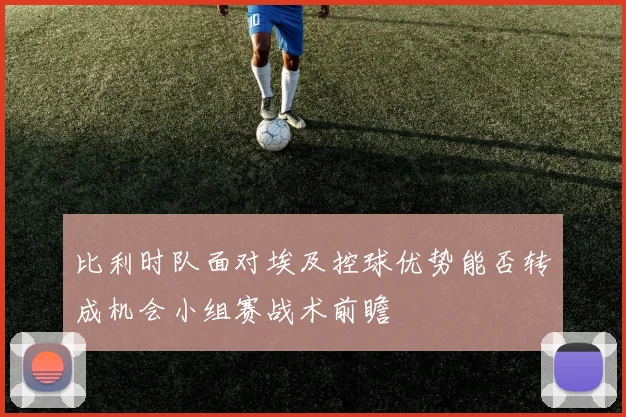 比利时队面对埃及控球优势能否转成机会小组赛战术前瞻